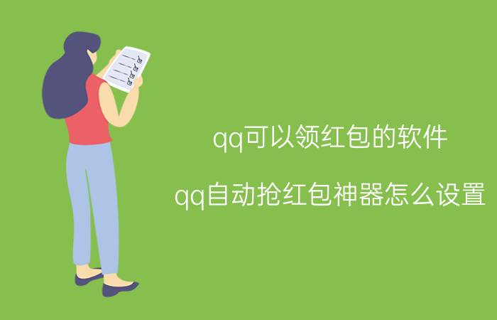 qq可以领红包的软件 qq自动抢红包神器怎么设置？